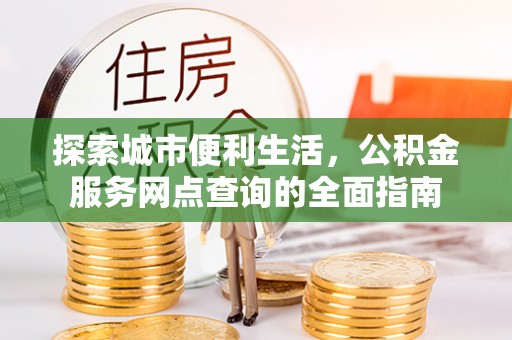 台安探索城市便利生活，公积金服务网点查询的全面指南