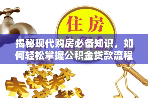 靖江揭秘现代购房必备知识，如何轻松掌握公积金贷款流程
