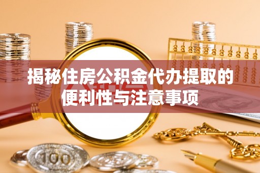 满城揭秘住房公积金代办提取的便利性与注意事项
