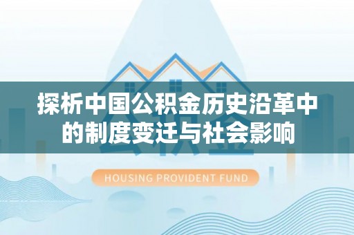 华容探析中国公积金历史沿革中的制度变迁与社会影响