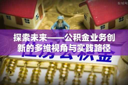 石城探索未来——公积金业务创新的多维视角与实践路径