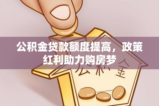 梓官公积金贷款额度提高，政策红利助力购房梦