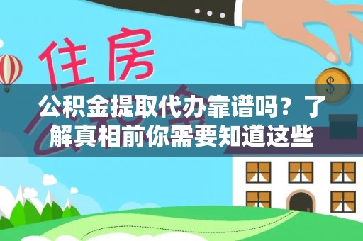 逊克公积金提取代办靠谱吗？了解真相前你需要知道这些