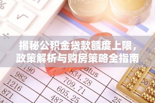 永昌揭秘公积金贷款额度上限，政策解析与购房策略全指南