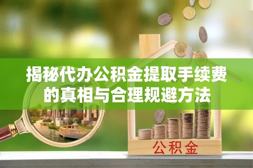 乌兰揭秘代办公积金提取手续费的真相与合理规避方法
