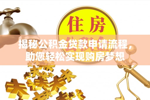 玉龙揭秘公积金贷款申请流程，助您轻松实现购房梦想