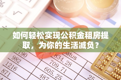 卧龙如何轻松实现公积金租房提取，为你的生活减负？