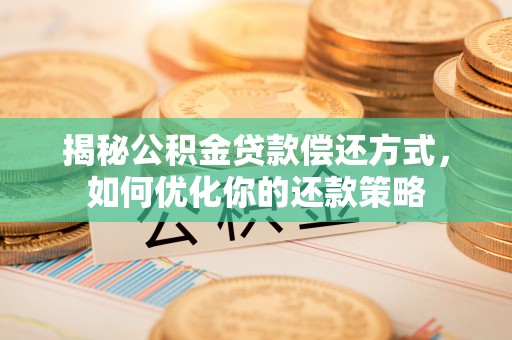 麦积揭秘公积金贷款偿还方式，如何优化你的还款策略