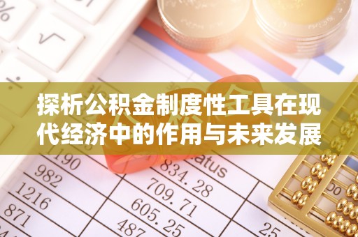 扎鲁特旗探析公积金制度性工具在现代经济中的作用与未来发展趋势