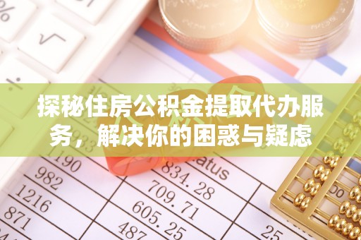 弥渡探秘住房公积金提取代办服务，解决你的困惑与疑虑