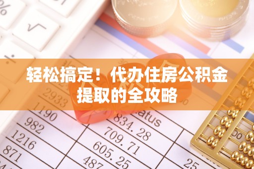 武义县轻松搞定！代办住房公积金提取的全攻略