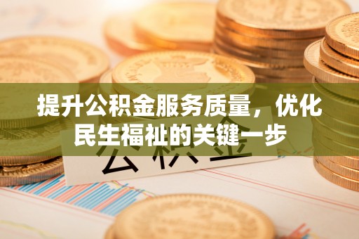 加格达奇提升公积金服务质量，优化民生福祉的关键一步