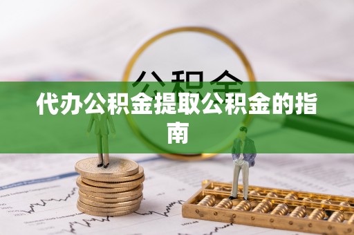 望谟代办公积金提取公积金的指南