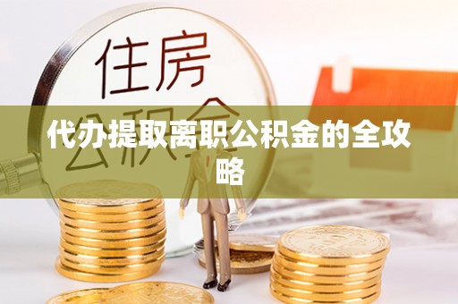 盐亭代办提取离职公积金的全攻略