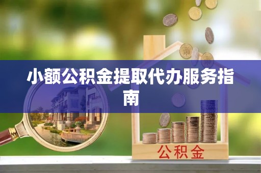 潮阳小额公积金提取代办服务指南