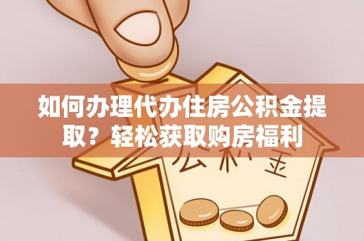 凌海如何办理代办住房公积金提取？轻松获取购房福利