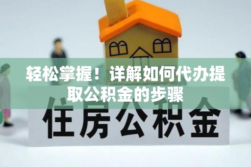 牧野轻松掌握！详解如何代办提取公积金的步骤