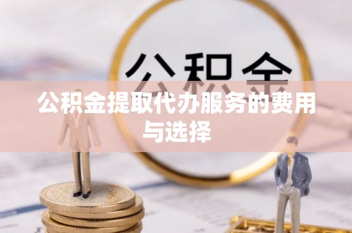 青田公积金提取代办服务的费用与选择