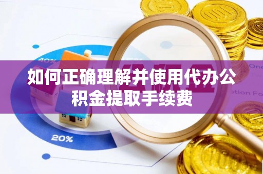 雄安新区如何正确理解并使用代办公积金提取手续费