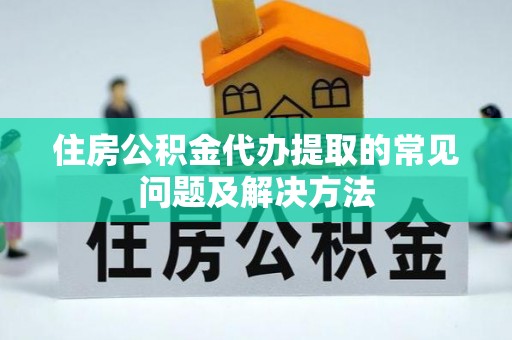 新乐住房公积金代办提取的常见问题及解决方法