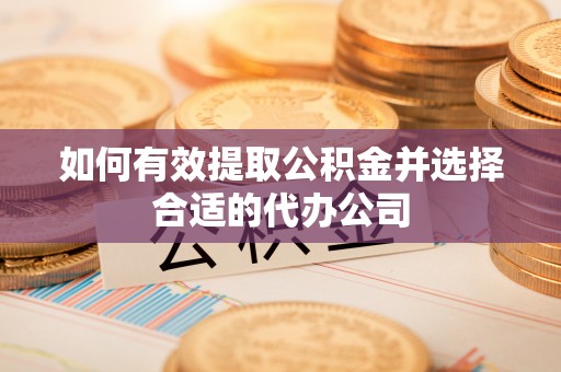石拐如何有效提取公积金并选择合适的代办公司
