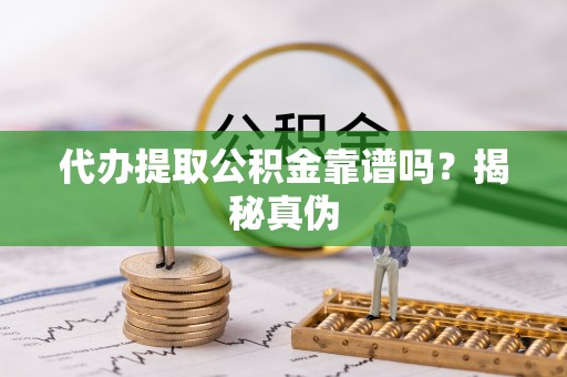 永修代办提取公积金靠谱吗？揭秘真伪