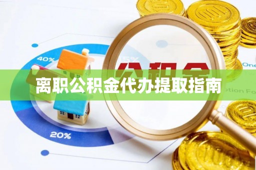 忻府离职公积金代办提取指南