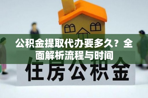 永吉公积金提取代办要多久？全面解析流程与时间